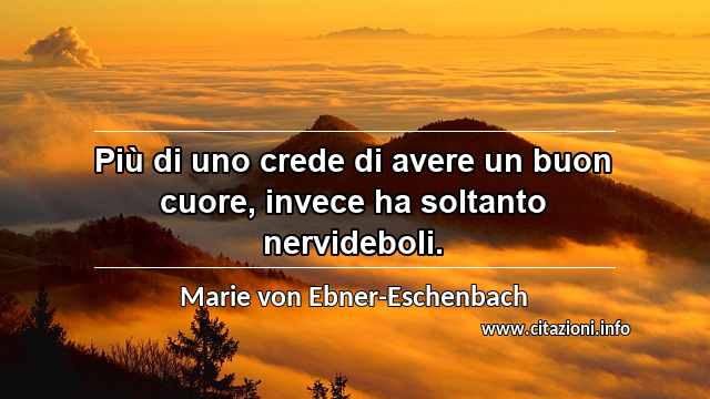 “Più di uno crede di avere un buon cuore, invece ha soltanto nervideboli.”
