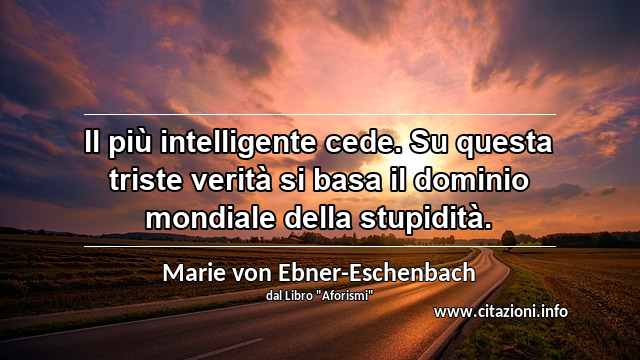 “Il più intelligente cede. Su questa triste verità si basa il dominio mondiale della stupidità.”
