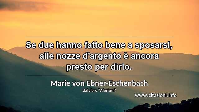 “Se due hanno fatto bene a sposarsi, alle nozze d'argento è ancora presto per dirlo.”