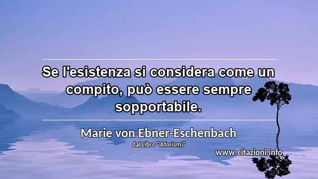 “Se l'esistenza si considera come un compito, può essere sempre sopportabile.”