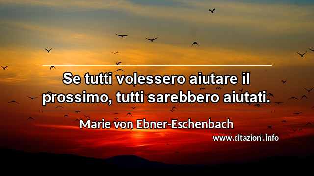 “Se tutti volessero aiutare il prossimo, tutti sarebbero aiutati.”