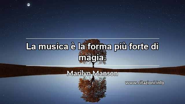 “La musica è la forma più forte di magia.”