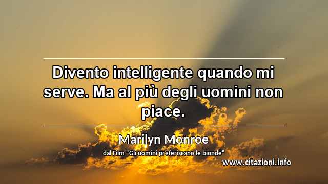 “Divento intelligente quando mi serve. Ma al più degli uomini non piace.”