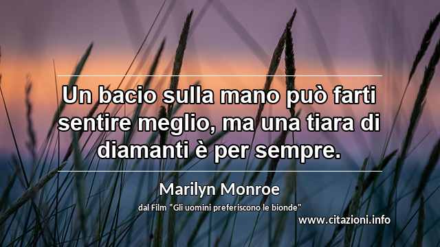 “Un bacio sulla mano può farti sentire meglio, ma una tiara di diamanti è per sempre.”