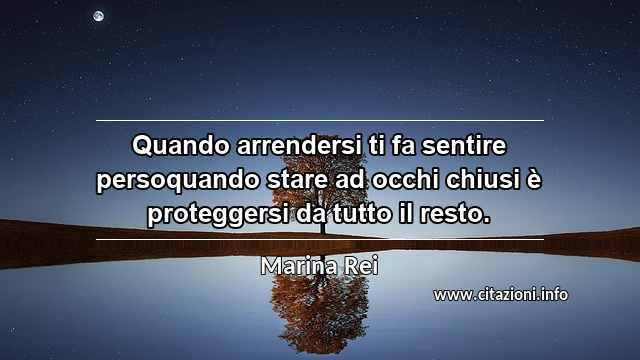 “Quando arrendersi ti fa sentire persoquando stare ad occhi chiusi è proteggersi da tutto il resto.”