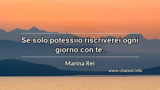 “Se solo potessiio riscriverei ogni giorno con te.”