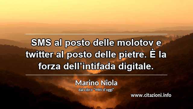 “SMS al posto delle molotov e twitter al posto delle pietre. È la forza dell’intifada digitale.”