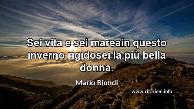 “Sei vita e sei mareain questo inverno rigidosei la più bella donna.”