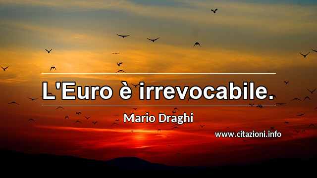 “L'Euro è irrevocabile.”