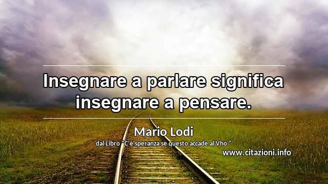 “Insegnare a parlare significa insegnare a pensare.”