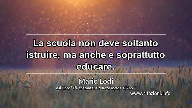 “La scuola non deve soltanto istruire, ma anche e soprattutto educare.”