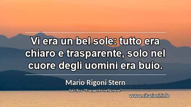“Vi era un bel sole: tutto era chiaro e trasparente, solo nel cuore degli uomini era buio.”