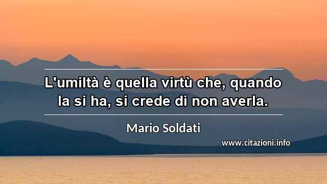 “L'umiltà è quella virtù che, quando la si ha, si crede di non averla.”