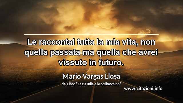“Le raccontai tutta la mia vita, non quella passata ma quella che avrei vissuto in futuro.”