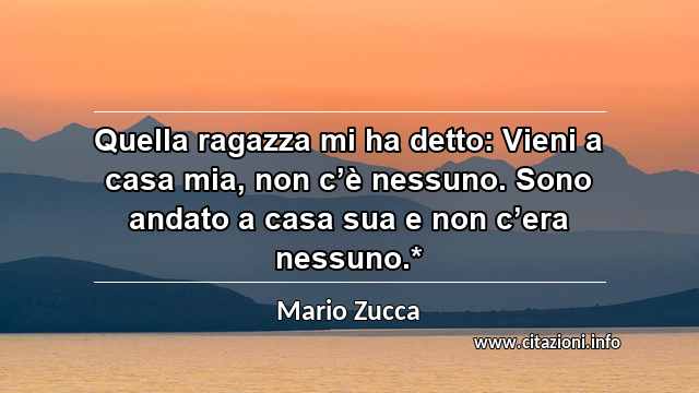 “Quella ragazza mi ha detto: Vieni a casa mia, non c’è nessuno. Sono andato a casa sua e non c’era nessuno.*”