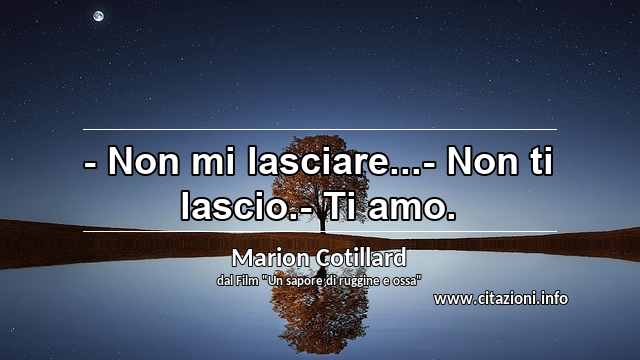 “- Non mi lasciare...- Non ti lascio.- Ti amo.”