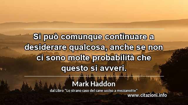 “Si può comunque continuare a desiderare qualcosa, anche se non ci sono molte probabilità che questo si avveri.”