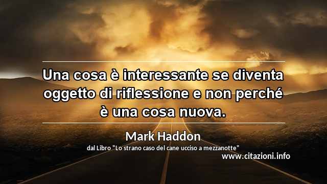 “Una cosa è interessante se diventa oggetto di riflessione e non perché è una cosa nuova.”