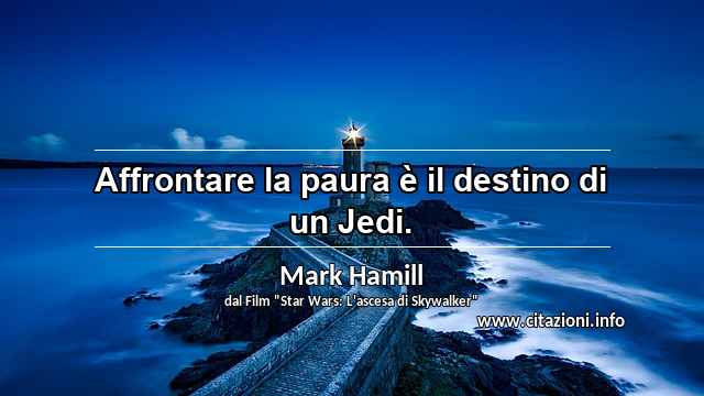 “Affrontare la paura è il destino di un Jedi.”