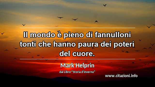 “Il mondo è pieno di fannulloni tonti che hanno paura dei poteri del cuore.”