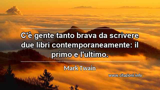“C'è gente tanto brava da scrivere due libri contemporaneamente: il primo e l'ultimo.”