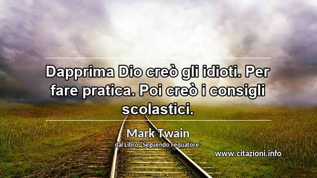 “Dapprima Dio creò gli idioti. Per fare pratica. Poi creò i consigli scolastici.”