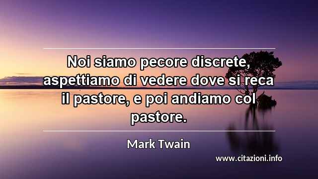 “Noi siamo pecore discrete, aspettiamo di vedere dove si reca il pastore, e poi andiamo col pastore.”