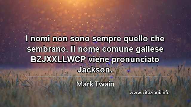 “I nomi non sono sempre quello che sembrano. Il nome comune gallese BZJXXLLWCP viene pronunciato Jackson.”