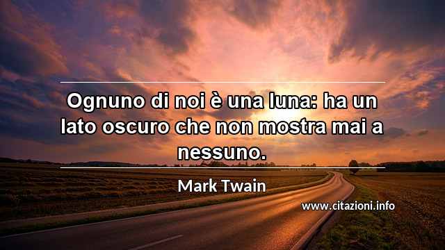 “Ognuno di noi è una luna: ha un lato oscuro che non mostra mai a nessuno.”