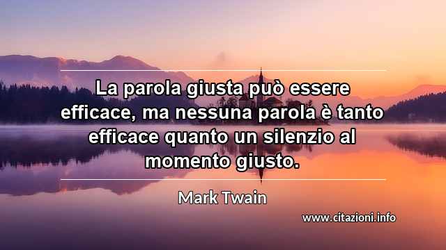 “La parola giusta può essere efficace, ma nessuna parola è tanto efficace quanto un silenzio al momento giusto.”