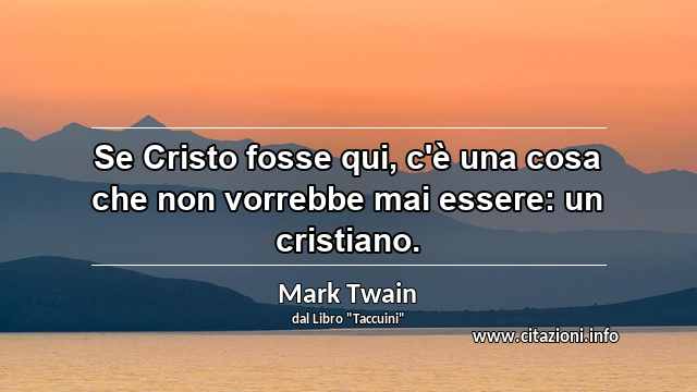“Se Cristo fosse qui, c'è una cosa che non vorrebbe mai essere: un cristiano.”