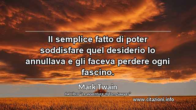 “Il semplice fatto di poter soddisfare quel desiderio lo annullava e gli faceva perdere ogni fascino.”