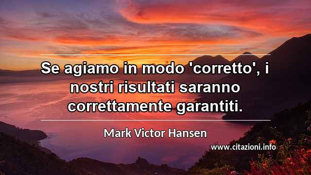 “Se agiamo in modo 'corretto', i nostri risultati saranno correttamente garantiti.”