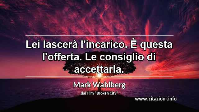 “Lei lascerà l'incarico. È questa l'offerta. Le consiglio di accettarla.”