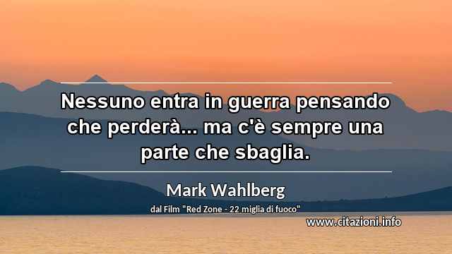 “Nessuno entra in guerra pensando che perderà... ma c'è sempre una parte che sbaglia.”