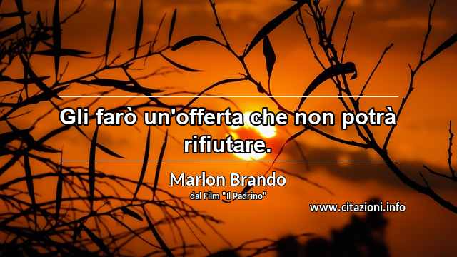“Gli farò un'offerta che non potrà rifiutare.”