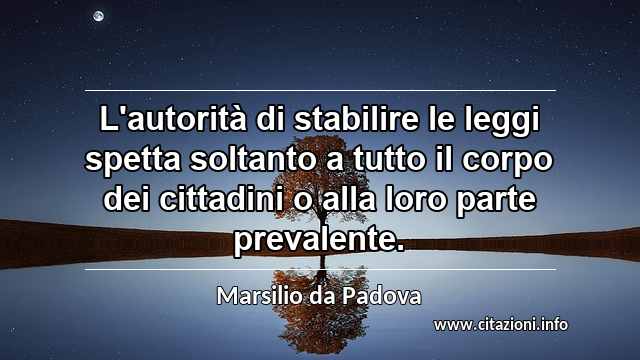 “L'autorità di stabilire le leggi spetta soltanto a tutto il corpo dei cittadini o alla loro parte prevalente.”