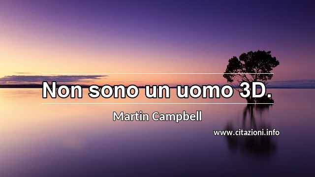 “Non sono un uomo 3D.”