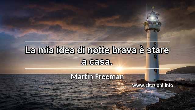 “La mia idea di notte brava è stare a casa.”