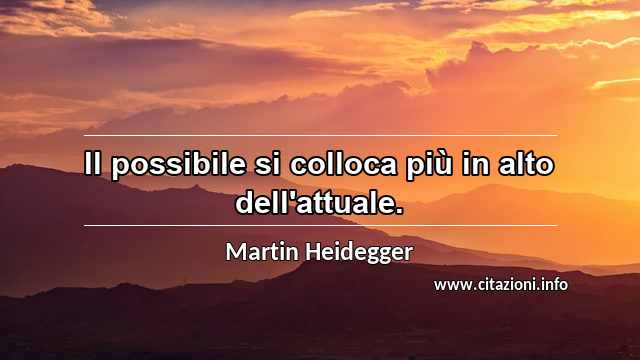 “Il possibile si colloca più in alto dell'attuale.”