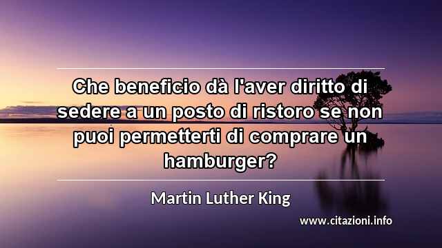 “Che beneficio dà l'aver diritto di sedere a un posto di ristoro se non puoi permetterti di comprare un hamburger?”