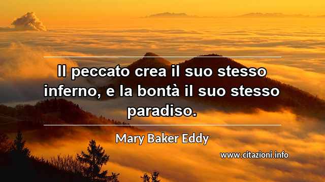 “Il peccato crea il suo stesso inferno, e la bontà il suo stesso paradiso.”