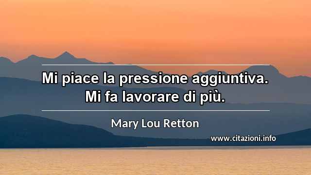 “Mi piace la pressione aggiuntiva. Mi fa lavorare di più.”