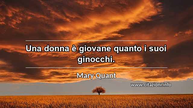 “Una donna è giovane quanto i suoi ginocchi.”