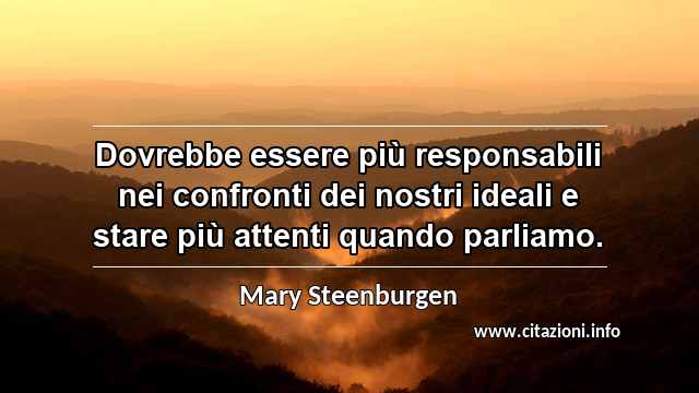 “Dovrebbe essere più responsabili nei confronti dei nostri ideali e stare più attenti quando parliamo.”