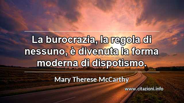 “La burocrazia, la regola di nessuno, è divenuta la forma moderna di dispotismo.”