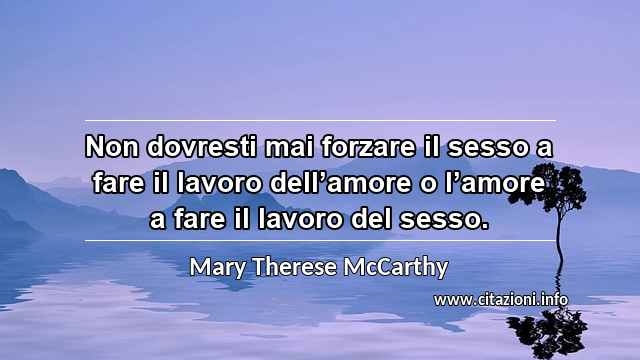 “Non dovresti mai forzare il sesso a fare il lavoro dell’amore o l’amore a fare il lavoro del sesso.”