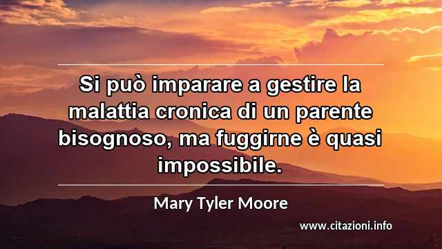 “Si può imparare a gestire la malattia cronica di un parente bisognoso, ma fuggirne è quasi impossibile. ”