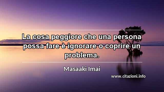 “La cosa peggiore che una persona possa fare è ignorare o coprire un problema.”