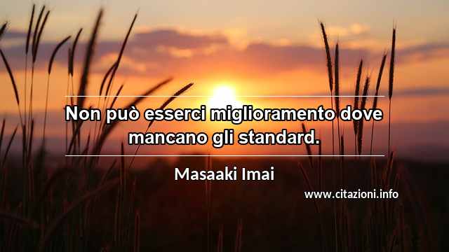 “Non può esserci miglioramento dove mancano gli standard.”
